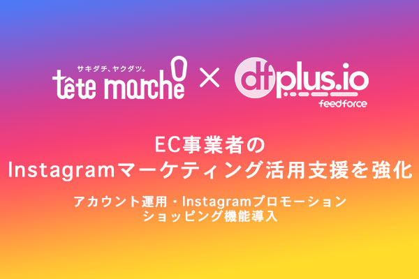 300社のInstagramマーケティングを手がけるテテマーチ、Instagramショッピングにおいて「dfplus.io」を提供するフィードフォースと共同してEC事業者支援を開始 ?アカウント運用、Instagramプロモーション、ショッピング機能の導入まで一気通貫で対応可能に?