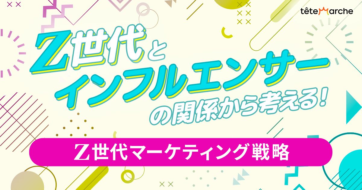 Z世代とインフルエンサーの関係から考える！Z世代マーケティング戦略