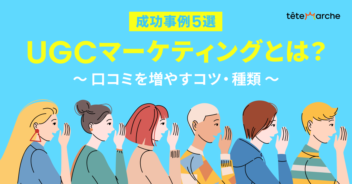 【成功事例5選】UGCマーケティングとは？～口コミを増やすコツ・種類～